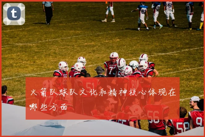 火箭队球队文化和精神核心体现在哪些方面