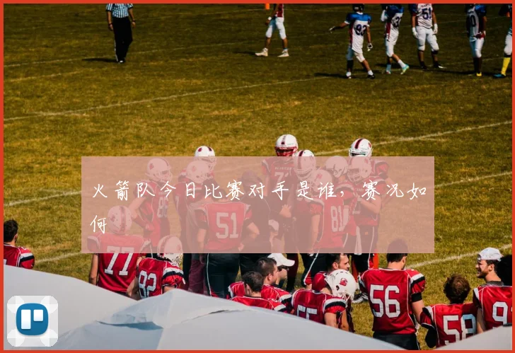 火箭队今日比赛对手是谁，赛况如何