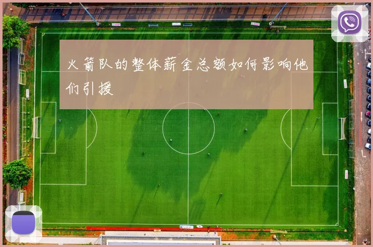 火箭队的整体薪金总额如何影响他们引援