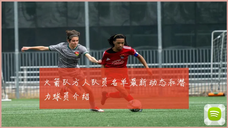 火箭队方人队员名单最新动态和潜力球员介绍