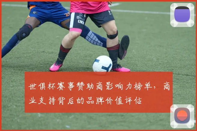 世俱杯赛事赞助商影响力榜单，商业支持背后的品牌价值评估