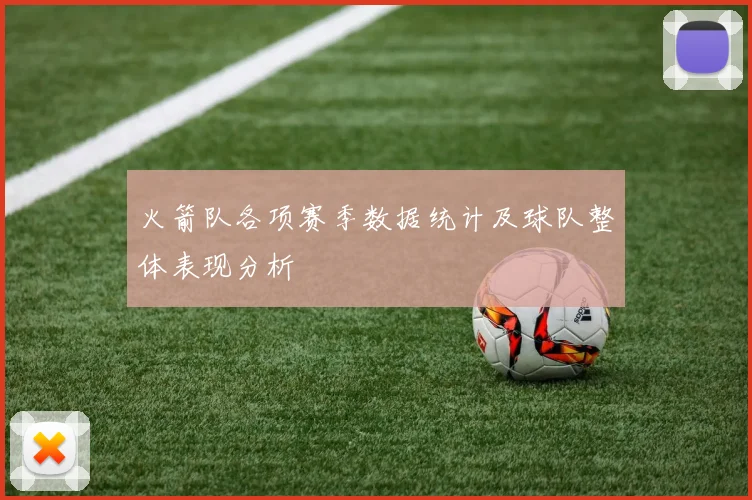 火箭队各项赛季数据统计及球队整体表现分析