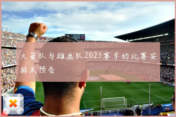 火箭队与雄鹿队2025赛季的比赛安排及预告