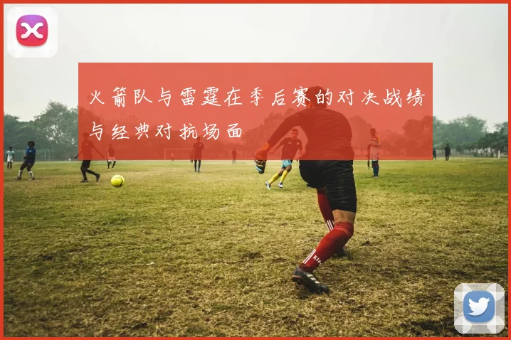 火箭队与雷霆在季后赛的对决战绩与经典对抗场面