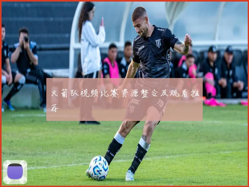 火箭队视频比赛资源整合及观看推荐