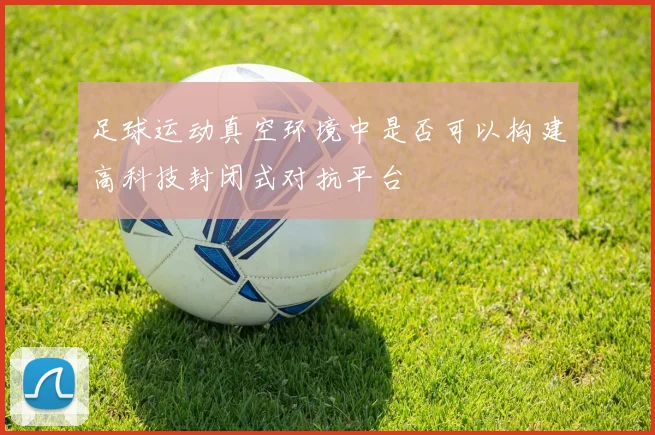 足球运动真空环境中是否可以构建高科技封闭式对抗平台